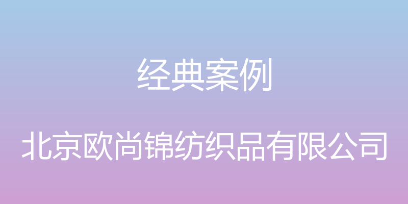 经典案例 - 北京欧尚锦纺织品有限公司