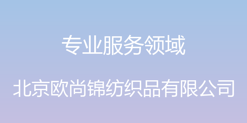 专业服务领域 - 北京欧尚锦纺织品有限公司