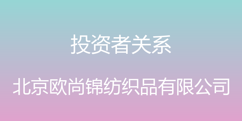 投资者关系 - 北京欧尚锦纺织品有限公司