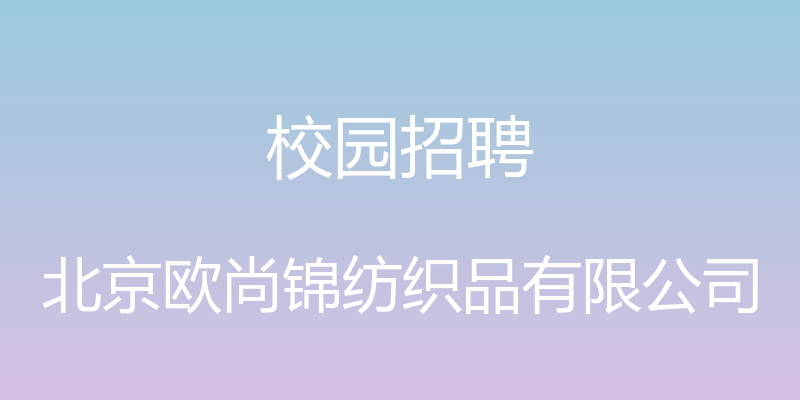 校园招聘 - 北京欧尚锦纺织品有限公司