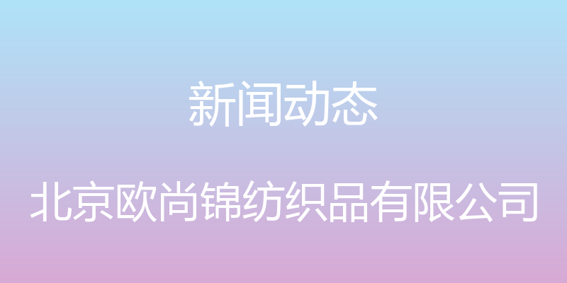 新闻动态 - 北京欧尚锦纺织品有限公司