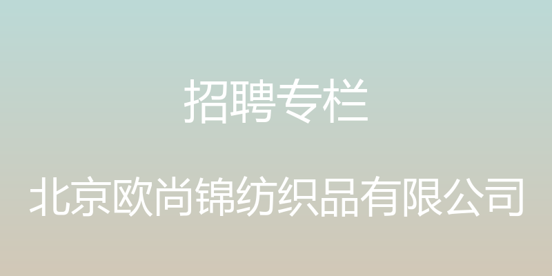 招聘专栏 - 北京欧尚锦纺织品有限公司