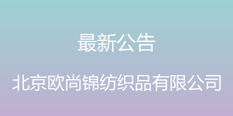 最新公告 - 北京欧尚锦纺织品有限公司